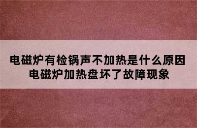 电磁炉有检锅声不加热是什么原因 电磁炉加热盘坏了故障现象